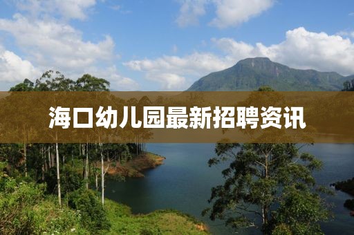 海口幼儿园最新招聘资讯