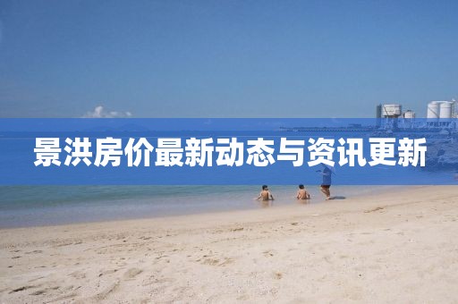 景洪房价最新动态与资讯更新