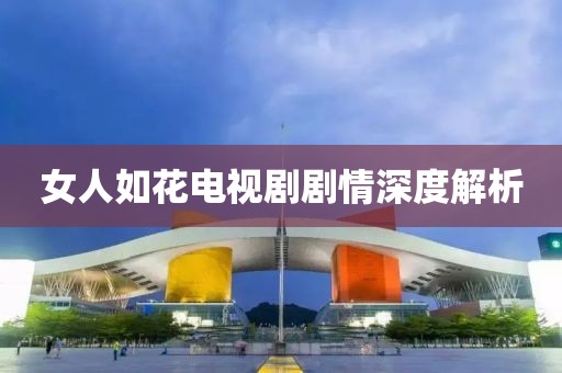 女人如花电视剧剧情深度解析