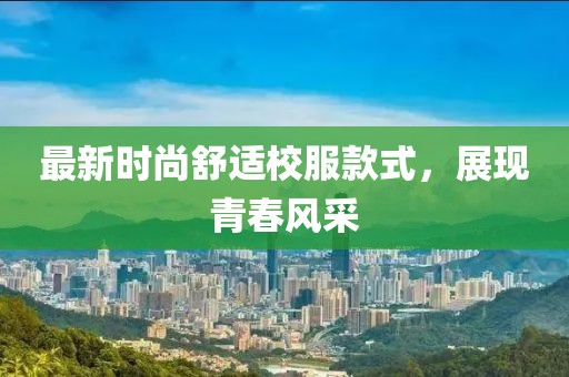 最新时尚舒适校服款式，展现青春风采