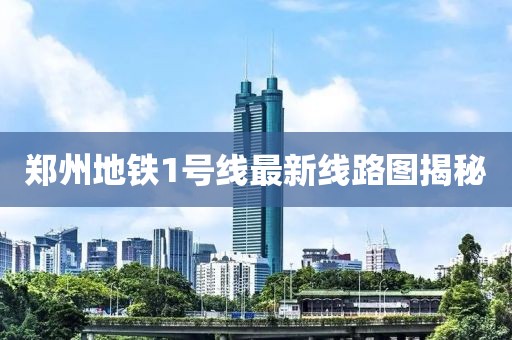 郑州地铁1号线最新线路图揭秘