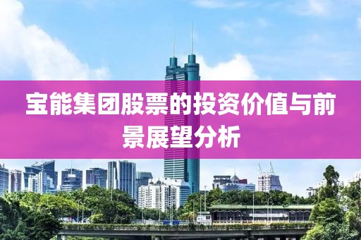 宝能集团股票的投资价值与前景展望分析
