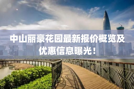 中山丽豪花园最新报价概览及优惠信息曝光！