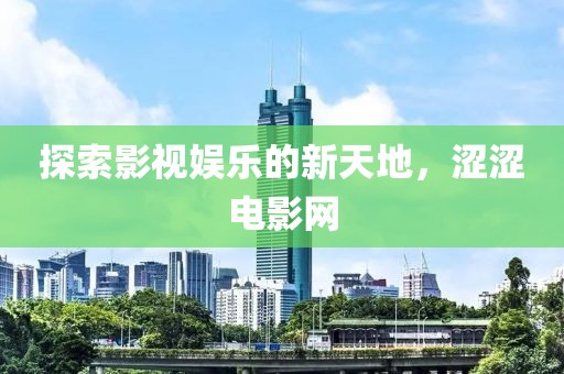 探索影视娱乐的新天地，涩涩电影网