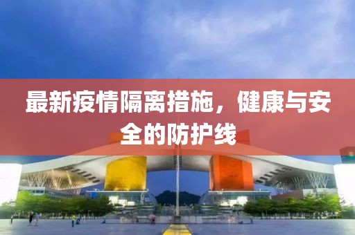 最新疫情隔离措施，健康与安全的防护线