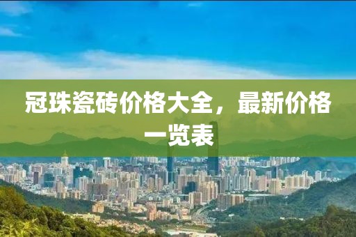 冠珠瓷砖价格大全，最新价格一览表