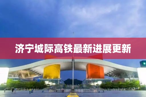 济宁城际高铁最新进展更新