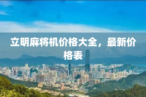 立明麻将机价格大全，最新价格表