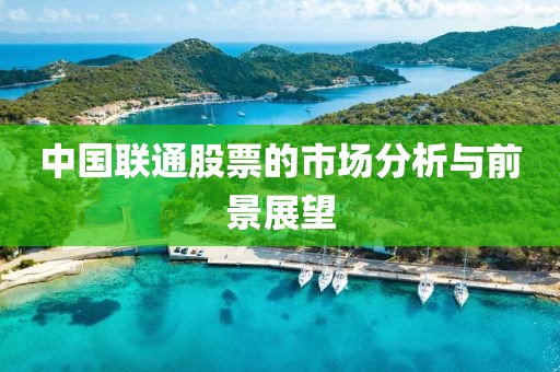 中国联通股票的市场分析与前景展望