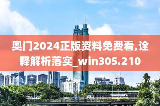 奥门2024正版资料免费看,诠释解析落实_win305.210
