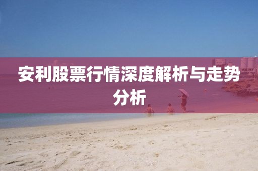 安利股票行情深度解析与走势分析