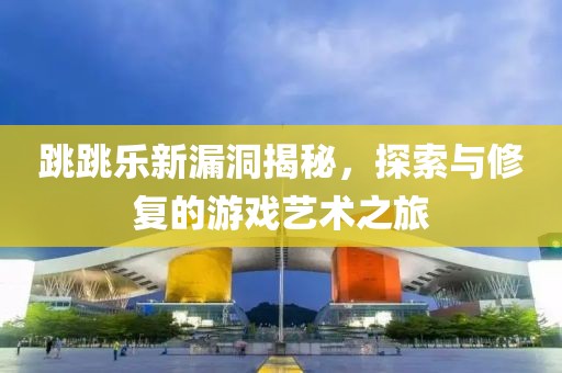 跳跳乐新漏洞揭秘，探索与修复的游戏艺术之旅