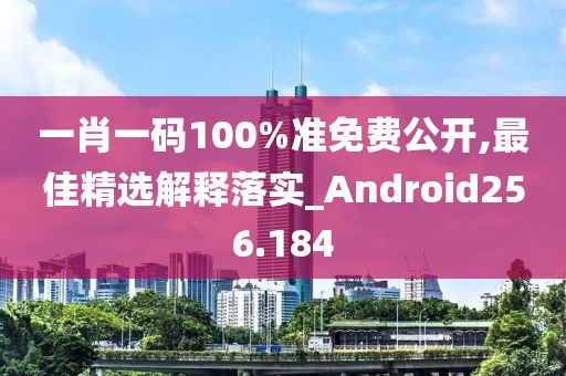 一肖一码100%准免费公开,最佳精选解释落实_Android256.184