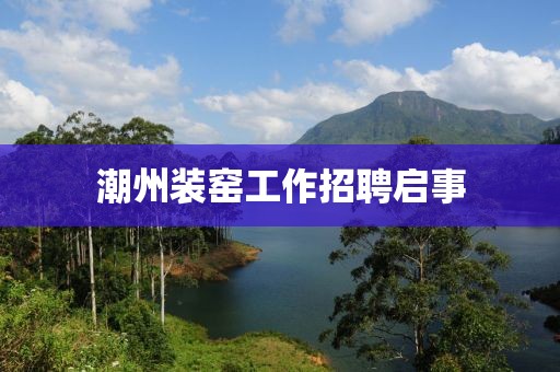 潮州装窑工作招聘启事