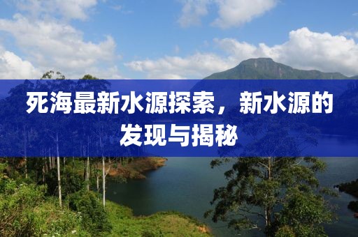 死海最新水源探索，新水源的发现与揭秘