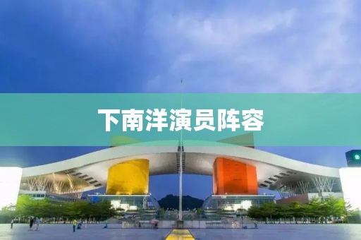 下南洋演员阵容