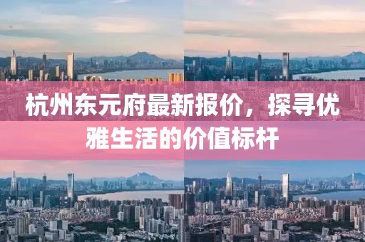 杭州东元府最新报价，探寻优雅生活的价值标杆