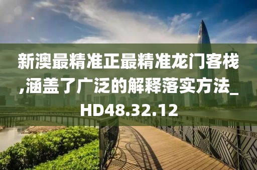 新澳最精准正最精准龙门客栈,涵盖了广泛的解释落实方法_HD48.32.12