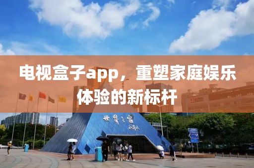 电视盒子app，重塑家庭娱乐体验的新标杆
