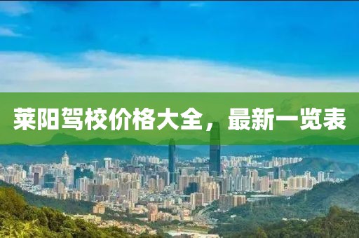 莱阳驾校价格大全，最新一览表