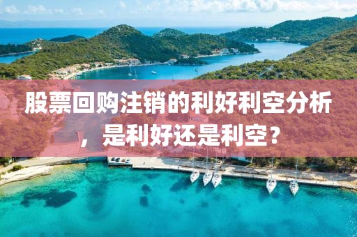股票回购注销的利好利空分析，是利好还是利空？