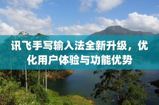 讯飞手写输入法全新升级，优化用户体验与功能优势