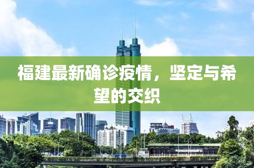 福建最新确诊疫情，坚定与希望的交织