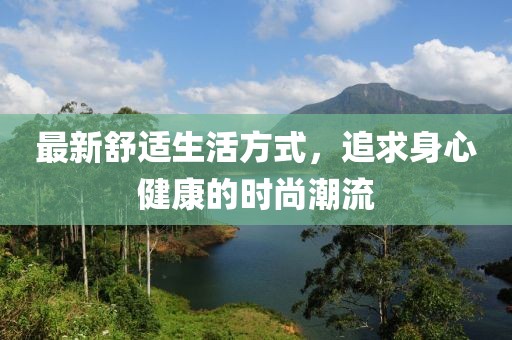 最新舒适生活方式，追求身心健康的时尚潮流