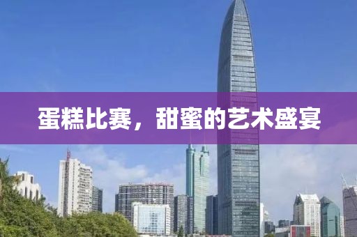 蛋糕比赛，甜蜜的艺术盛宴