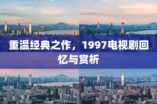 重温经典之作，1997电视剧回忆与赏析