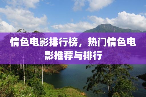 情色电影排行榜，热门情色电影推荐与排行