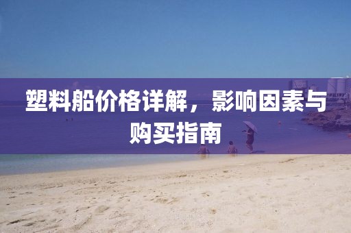 塑料船价格详解，影响因素与购买指南