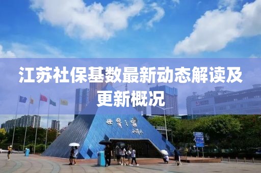 江苏社保基数最新动态解读及更新概况