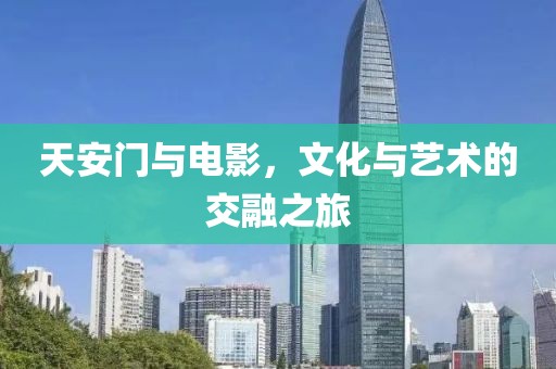 天安门与电影，文化与艺术的交融之旅