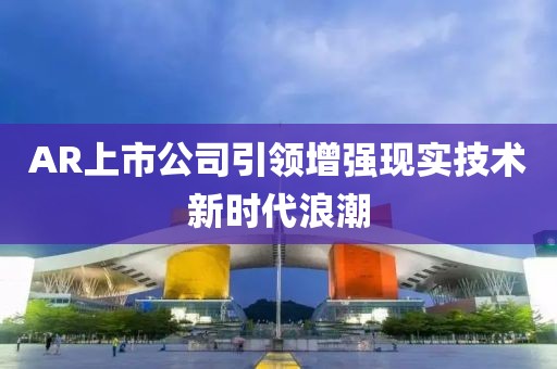 AR上市公司引领增强现实技术新时代浪潮
