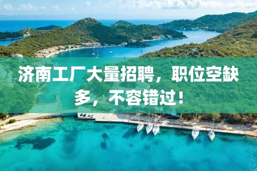 济南工厂大量招聘，职位空缺多，不容错过！