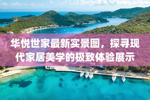 华悦世家最新实景图，探寻现代家居美学的极致体验展示