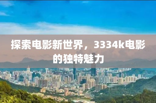 探索电影新世界，3334k电影的独特魅力