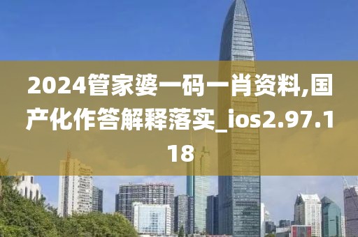 2024管家婆一码一肖资料,国产化作答解释落实_ios2.97.118