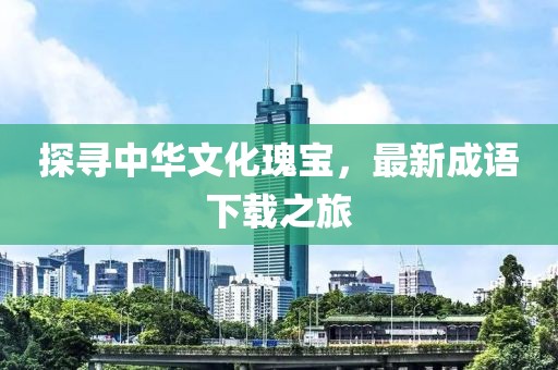 探寻中华文化瑰宝，最新成语下载之旅