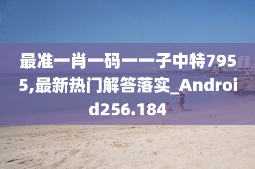 最准一肖一码一一子中特7955,最新热门解答落实_Android256.184
