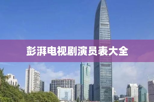 彭湃电视剧演员表大全