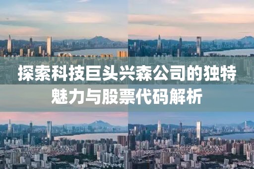 探索科技巨头兴森公司的独特魅力与股票代码解析