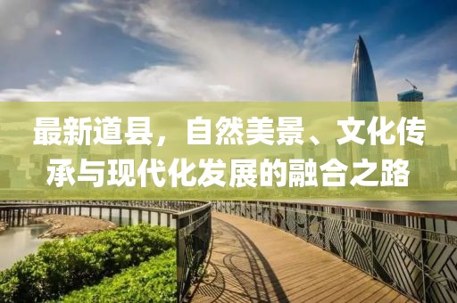 最新道县，自然美景、文化传承与现代化发展的融合之路