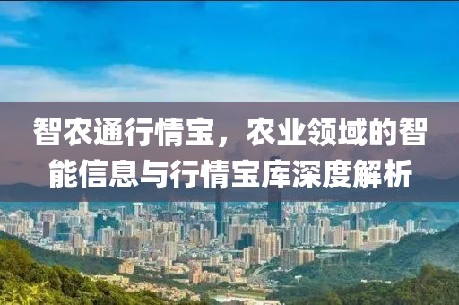 智农通行情宝，农业领域的智能信息与行情宝库深度解析