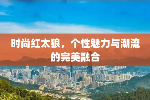 时尚红太狼，个性魅力与潮流的完美融合