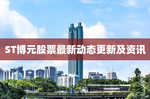 ST博元股票最新动态更新及资讯