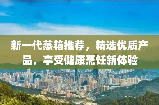 新一代蒸箱推荐，精选优质产品，享受健康烹饪新体验