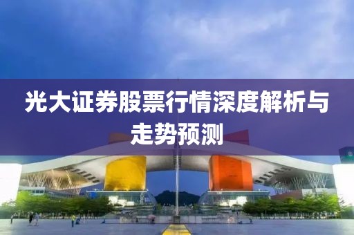 光大证券股票行情深度解析与走势预测