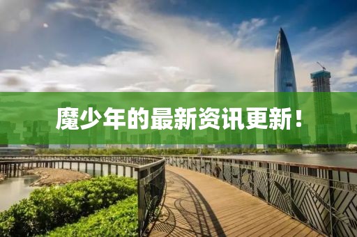 魔少年的最新资讯更新！